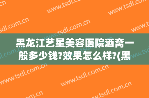 黑龙江艺星美容医院酒窝一般多少钱?效果怎么样?(黑龙江艺星整形怎么样)
