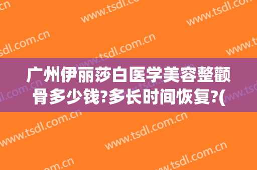 广州伊丽莎白医学美容整颧骨多少钱?多长时间恢复?(脸部整容大概价格)