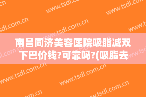 南昌同济美容医院吸脂减双下巴价钱?可靠吗?(吸脂去双下巴痛不痛)