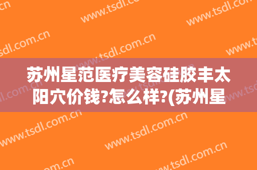 苏州星范医疗美容硅胶丰太阳穴价钱?怎么样?(苏州星范医疗美容整形医院)