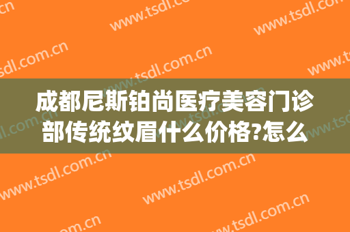 成都尼斯铂尚医疗美容门诊部传统纹眉什么价格?怎么样?(成都武侯尼斯铂尚医疗美容门诊部有限公司)