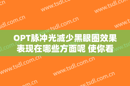 OPT脉冲光减少黑眼圈效果表现在哪些方面呢 使你看到特别有灵感的魅力