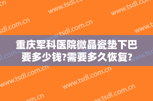 重庆军科医院微晶瓷垫下巴要多少钱?需要多久恢复?