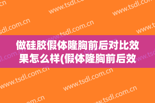 做硅胶假体隆胸前后对比效果怎么样(假体隆胸前后效果对比图)