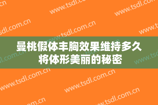 曼桃假体丰胸效果维持多久 将体形美丽的秘密