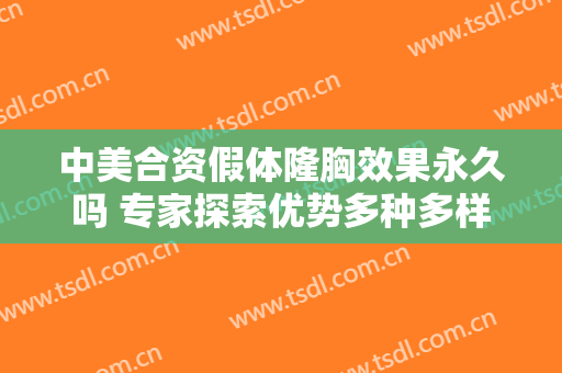 中美合资假体隆胸效果永久吗 专家探索优势多种多样