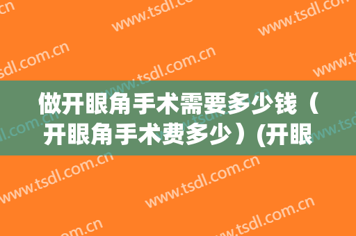做开眼角手术需要多少钱（开眼角手术费多少）(开眼角手术要费用)