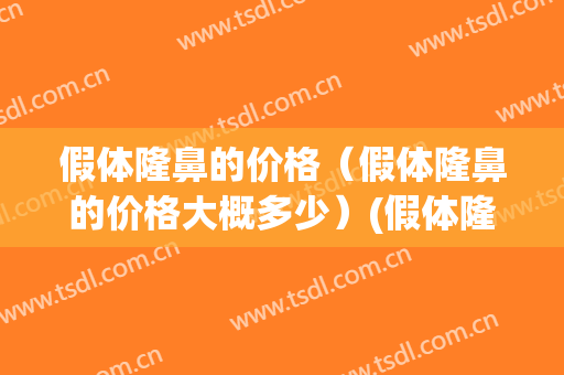 假体隆鼻的价格（假体隆鼻的价格大概多少）(假体隆鼻价钱)