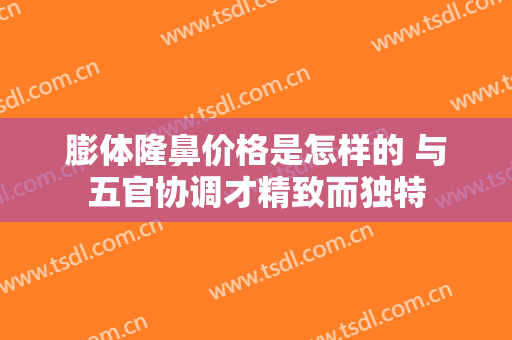 膨体隆鼻价格是怎样的 与五官协调才精致而独特