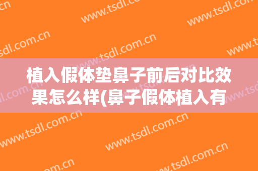 植入假体垫鼻子前后对比效果怎么样(鼻子假体植入有副作用吗)