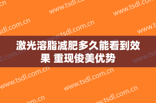 激光溶脂减肥多久能看到效果 重现俊美优势