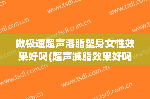 做极速超声溶脂塑身女性效果好吗(超声减脂效果好吗)