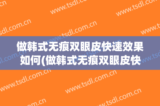 做韩式无痕双眼皮快速效果如何(做韩式无痕双眼皮快速效果如何样)