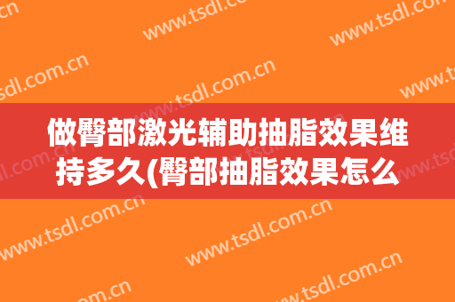 做臀部激光辅助抽脂效果维持多久(臀部抽脂效果怎么样)