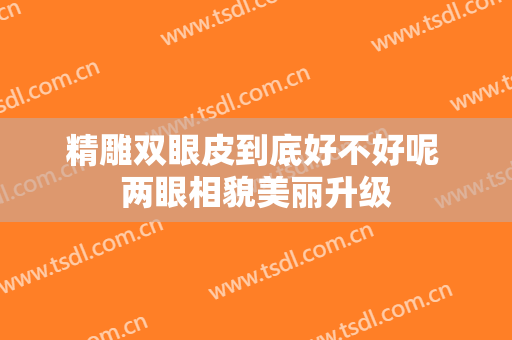精雕双眼皮到底好不好呢 两眼相貌美丽升级