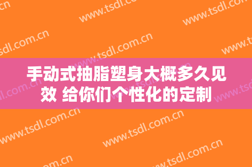 手动式抽脂塑身大概多久见效 给你们个性化的定制