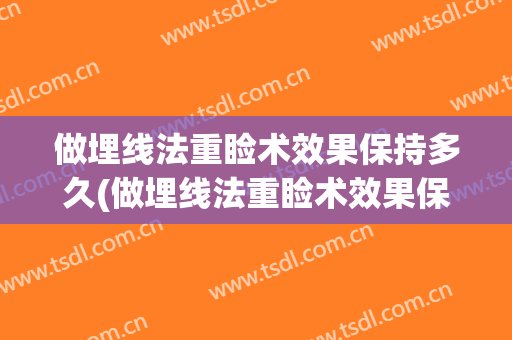 做埋线法重睑术效果保持多久(做埋线法重睑术效果保持多久呢)