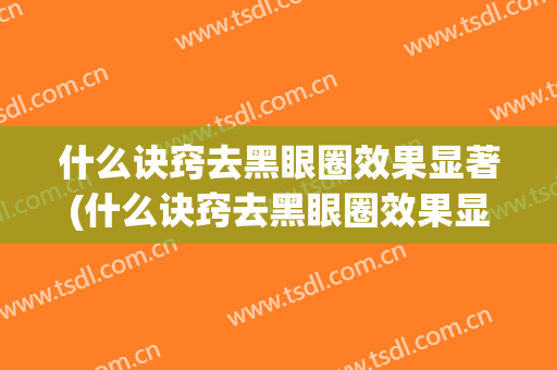 什么诀窍去黑眼圈效果显著(什么诀窍去黑眼圈效果显著呢)