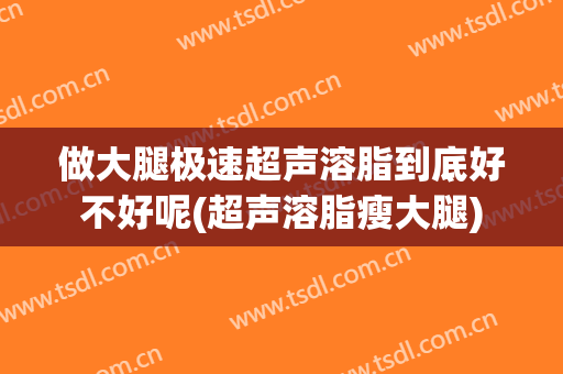 做大腿极速超声溶脂到底好不好呢(超声溶脂瘦大腿)
