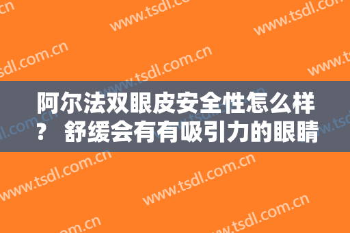 阿尔法双眼皮安全性怎么样？ 舒缓会有有吸引力的眼睛