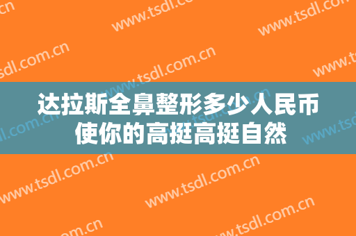 达拉斯全鼻整形多少人民币 使你的高挺高挺自然