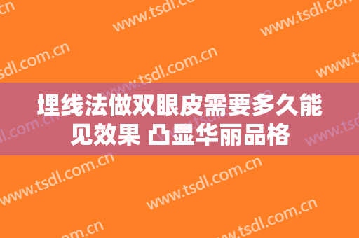 埋线法做双眼皮需要多久能见效果 凸显华丽品格