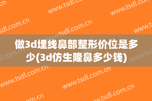 做3d埋线鼻部整形价位是多少(3d仿生隆鼻多少钱)