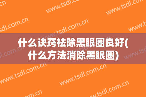 什么诀窍祛除黑眼圈良好(什么方法消除黑眼圈)