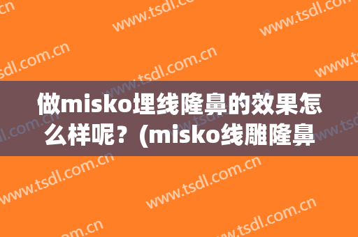 做misko埋线隆鼻的效果怎么样呢？(misko线雕隆鼻价格)