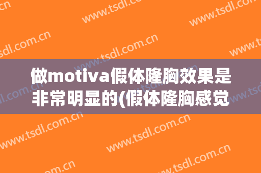 做motiva假体隆胸效果是非常明显的(假体隆胸感觉)