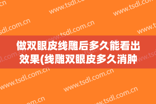 做双眼皮线雕后多久能看出效果(线雕双眼皮多久消肿)
