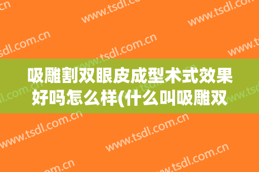 吸雕割双眼皮成型术式效果好吗怎么样(什么叫吸雕双眼皮)