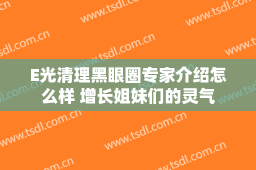 E光清理黑眼圈专家介绍怎么样 增长姐妹们的灵气