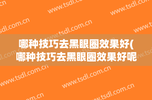 哪种技巧去黑眼圈效果好(哪种技巧去黑眼圈效果好呢)