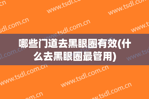哪些门道去黑眼圈有效(什么去黑眼圈最管用)