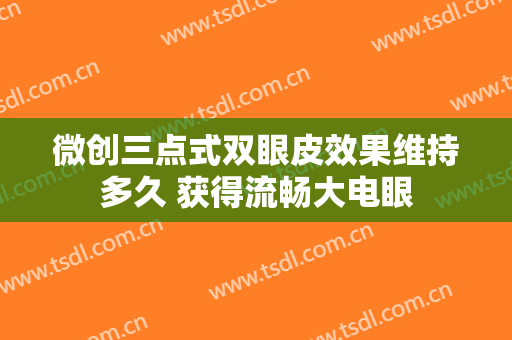 微创三点式双眼皮效果维持多久 获得流畅大电眼