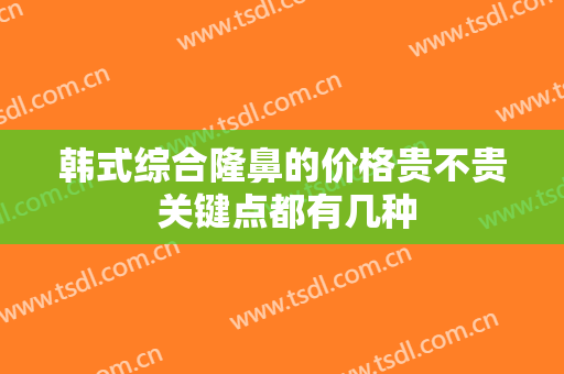 韩式综合隆鼻的价格贵不贵 关键点都有几种