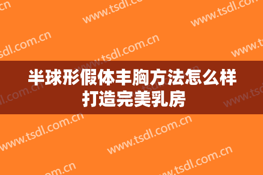 半球形假体丰胸方法怎么样 打造完美乳房