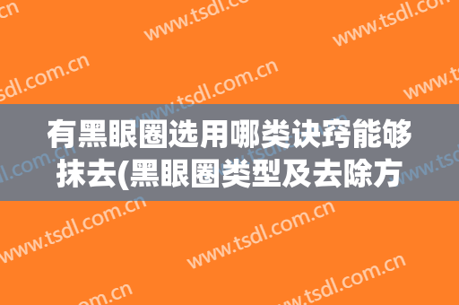 有黑眼圈选用哪类诀窍能够抹去(黑眼圈类型及去除方法)