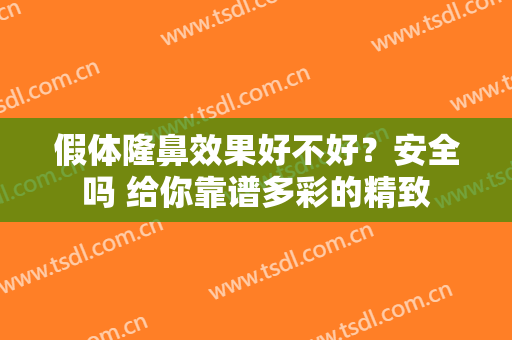 假体隆鼻效果好不好？安全吗 给你靠谱多彩的精致
