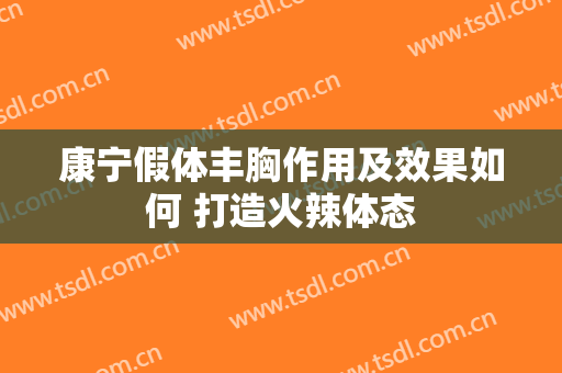 康宁假体丰胸作用及效果如何 打造火辣体态