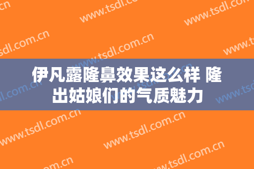 伊凡露隆鼻效果这么样 隆出姑娘们的气质魅力