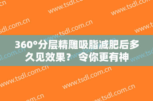 360°分层精雕吸脂减肥后多久见效果？ 令你更有神