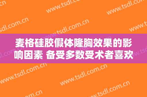 麦格硅胶假体隆胸效果的影响因素 备受多数受术者喜欢