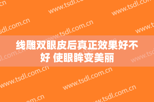 线雕双眼皮后真正效果好不好 使眼眸变美丽
