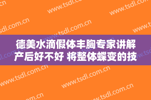 德美水滴假体丰胸专家讲解产后好不好 将整体蝶变的技巧