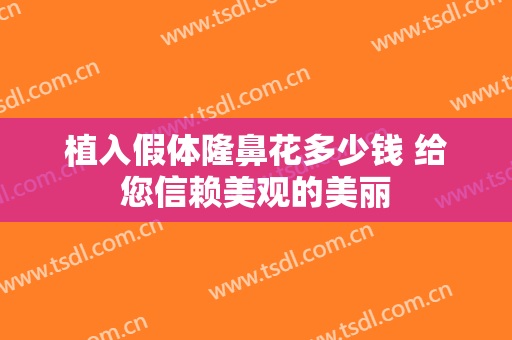 植入假体隆鼻花多少钱 给您信赖美观的美丽