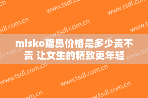 misko隆鼻价格是多少贵不贵 让女生的精致更年轻