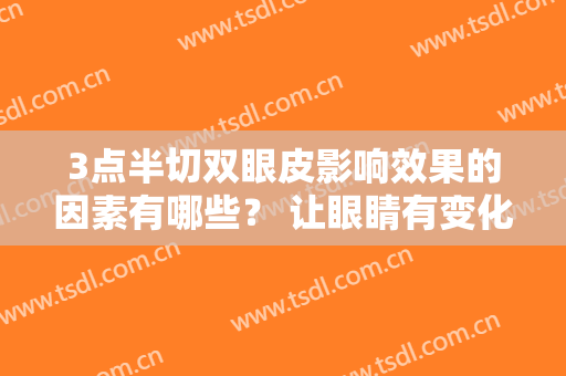 3点半切双眼皮影响效果的因素有哪些？ 让眼睛有变化