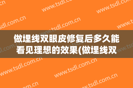 做埋线双眼皮修复后多久能看见理想的效果(做埋线双眼皮修复后多久能看见理想的效果呢)